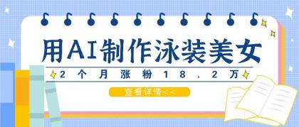 用AI生成泳装美女短视频，2个月涨粉18.2万，多种变现月收益万元 -第16张图片